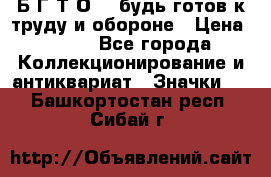 1.1) Б.Г.Т.О. - будь готов к труду и обороне › Цена ­ 390 - Все города Коллекционирование и антиквариат » Значки   . Башкортостан респ.,Сибай г.